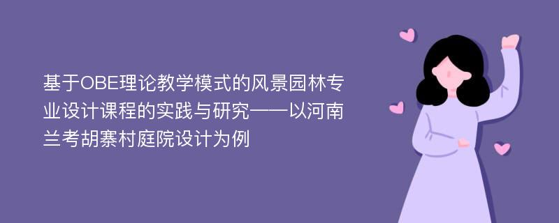 基于OBE理论教学模式的风景园林专业设计课程的实践与研究——以河南兰考胡寨村庭院设计为例