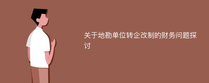 关于地勘单位转企改制的财务问题探讨