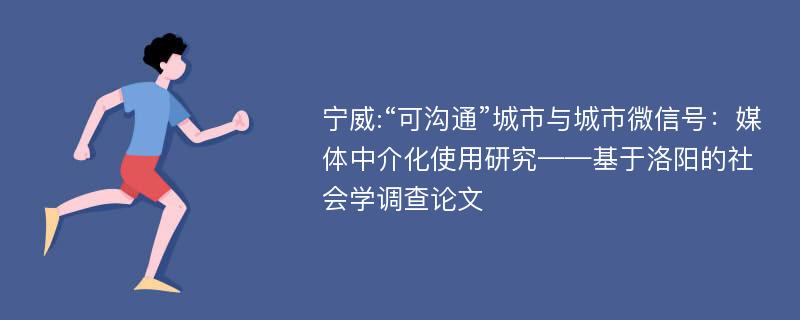 宁威:“可沟通”城市与城市微信号：媒体中介化使用研究——基于洛阳的社会学调查论文