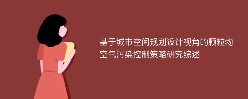 基于城市空间规划设计视角的颗粒物空气污染控制策略研究综述