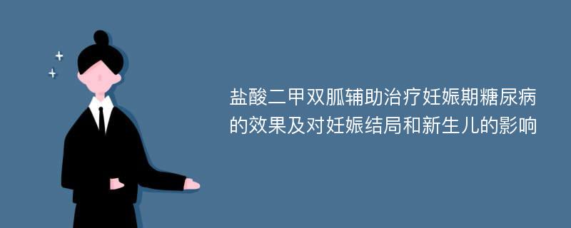 盐酸二甲双胍辅助治疗妊娠期糖尿病的效果及对妊娠结局和新生儿的影响