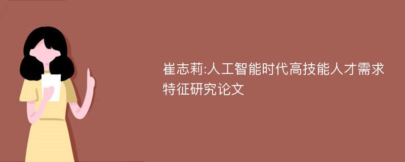 崔志莉:人工智能时代高技能人才需求特征研究论文