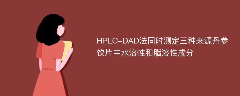 HPLC-DAD法同时测定三种来源丹参饮片中水溶性和脂溶性成分