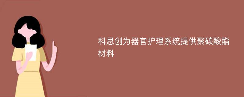 科思创为器官护理系统提供聚碳酸酯材料