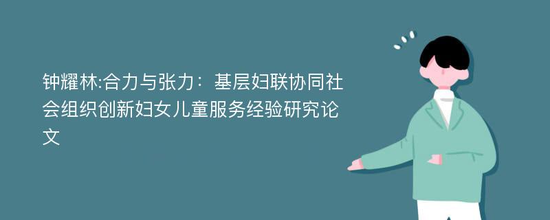 钟耀林:合力与张力：基层妇联协同社会组织创新妇女儿童服务经验研究论文