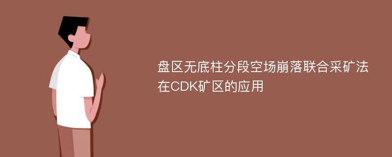 盘区无底柱分段空场崩落联合采矿法在CDK矿区的应用