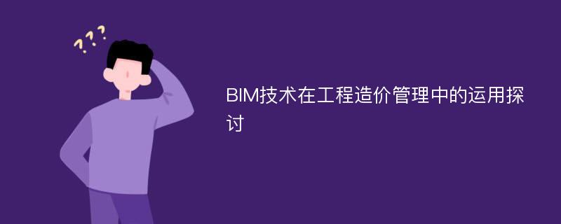 BIM技术在工程造价管理中的运用探讨