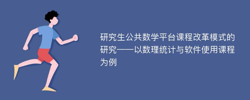 研究生公共数学平台课程改革模式的研究——以数理统计与软件使用课程为例