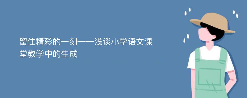 留住精彩的一刻——浅谈小学语文课堂教学中的生成