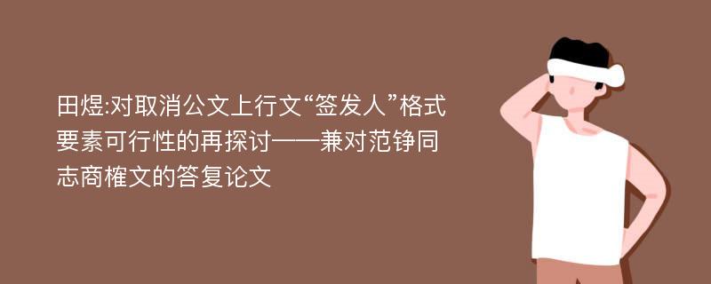 田煜:对取消公文上行文“签发人”格式要素可行性的再探讨——兼对范铮同志商榷文的答复论文