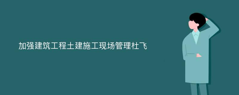 加强建筑工程土建施工现场管理杜飞