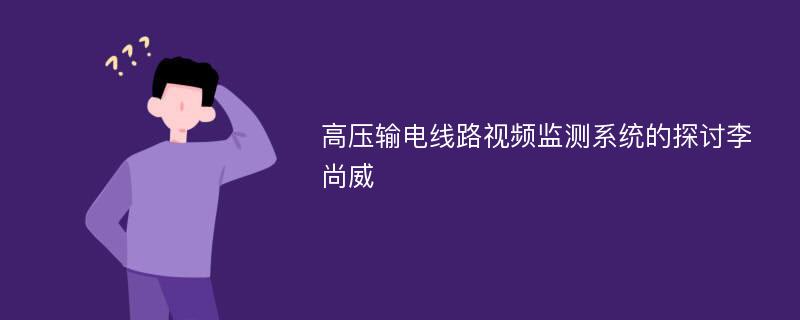 高压输电线路视频监测系统的探讨李尚威