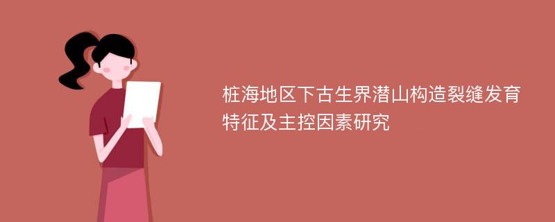 桩海地区下古生界潜山构造裂缝发育特征及主控因素研究