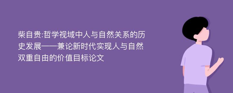 柴自贵:哲学视域中人与自然关系的历史发展——兼论新时代实现人与自然双重自由的价值目标论文