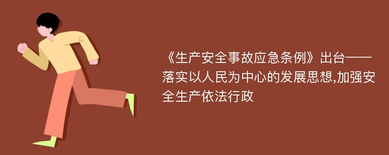 《生产安全事故应急条例》出台——落实以人民为中心的发展思想,加强安全生产依法行政