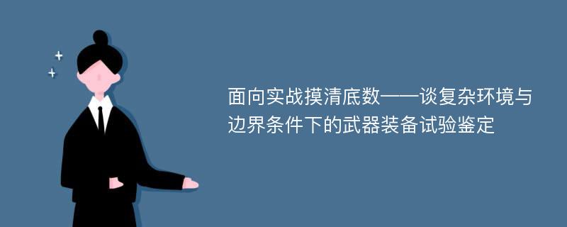 面向实战摸清底数——谈复杂环境与边界条件下的武器装备试验鉴定