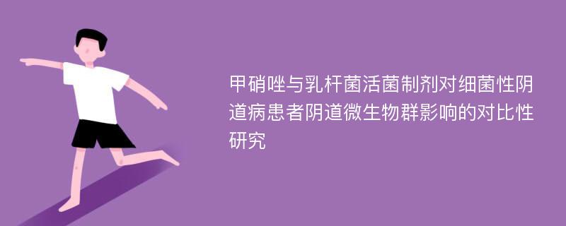 甲硝唑与乳杆菌活菌制剂对细菌性阴道病患者阴道微生物群影响的对比性研究