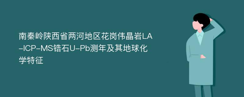 南秦岭陕西省两河地区花岗伟晶岩LA-ICP-MS锆石U-Pb测年及其地球化学特征