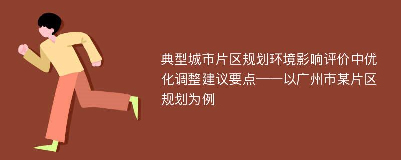 典型城市片区规划环境影响评价中优化调整建议要点——以广州市某片区规划为例