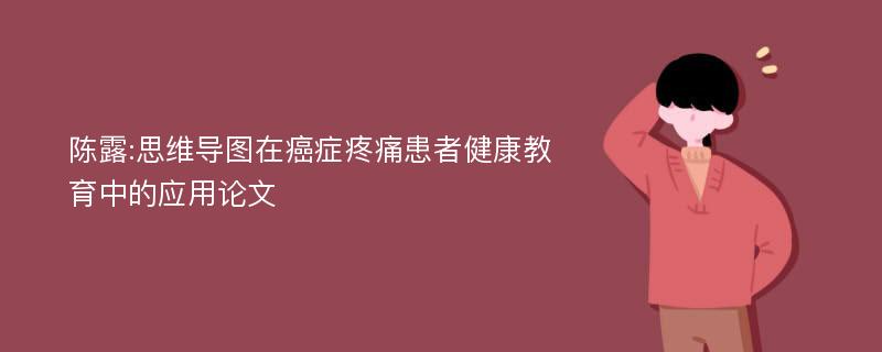 陈露:思维导图在癌症疼痛患者健康教育中的应用论文