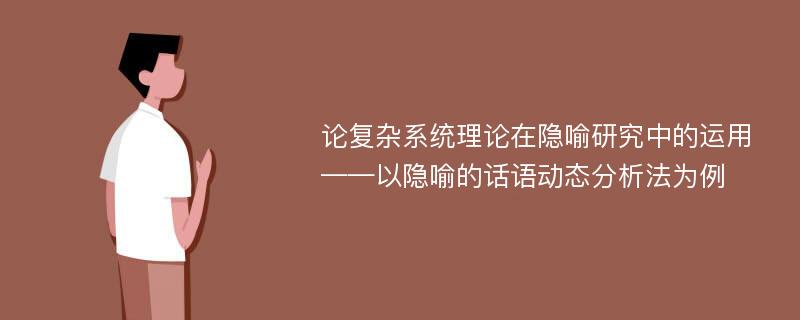 论复杂系统理论在隐喻研究中的运用——以隐喻的话语动态分析法为例