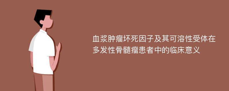 血浆肿瘤坏死因子及其可溶性受体在多发性骨髓瘤患者中的临床意义