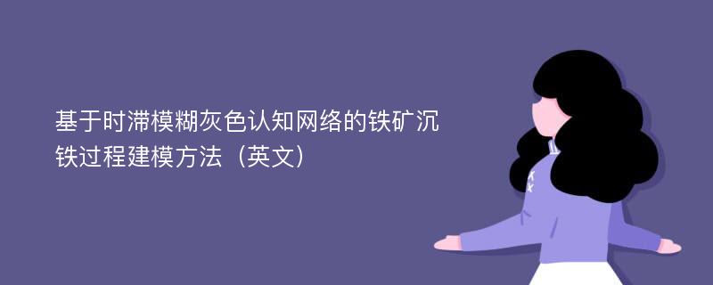 基于时滞模糊灰色认知网络的铁矿沉铁过程建模方法（英文）