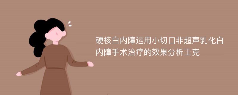 硬核白内障运用小切口非超声乳化白内障手术治疗的效果分析王克