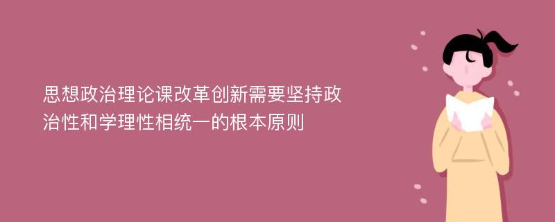 思想政治理论课改革创新需要坚持政治性和学理性相统一的根本原则