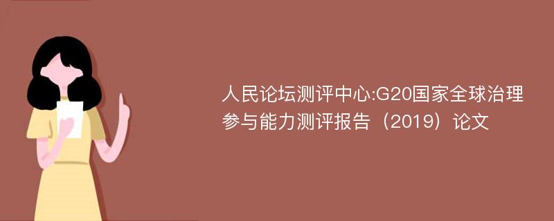 人民论坛测评中心:G20国家全球治理参与能力测评报告（2019）论文