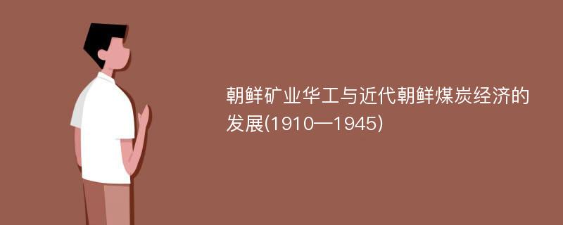 朝鲜矿业华工与近代朝鲜煤炭经济的发展(1910—1945)