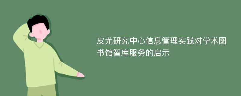 皮尤研究中心信息管理实践对学术图书馆智库服务的启示