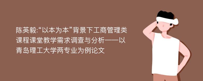 陈英毅:“以本为本”背景下工商管理类课程课堂教学需求调查与分析——以青岛理工大学两专业为例论文