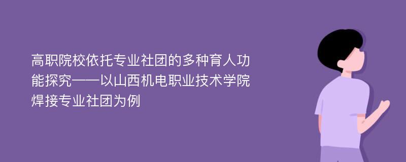 高职院校依托专业社团的多种育人功能探究——以山西机电职业技术学院焊接专业社团为例