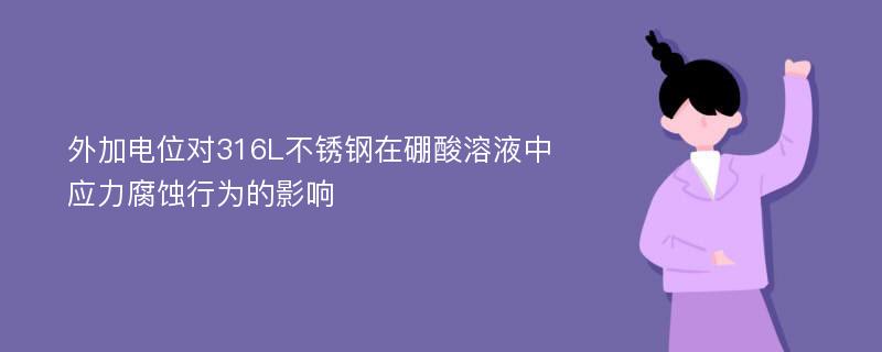 外加电位对316L不锈钢在硼酸溶液中应力腐蚀行为的影响