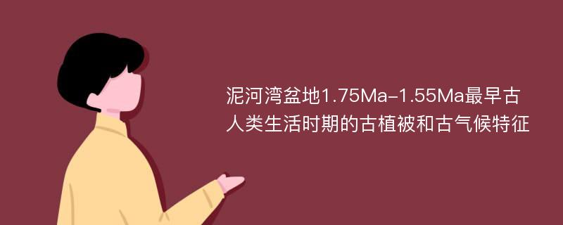 泥河湾盆地1.75Ma-1.55Ma最早古人类生活时期的古植被和古气候特征