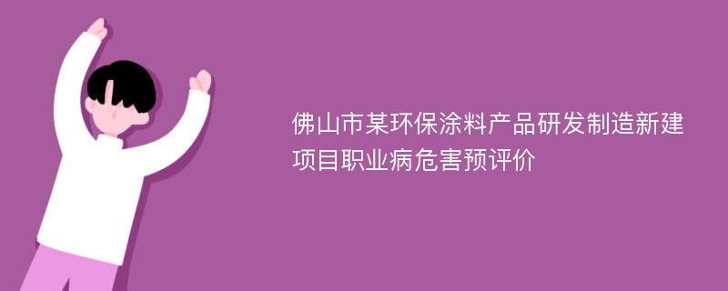 佛山市某环保涂料产品研发制造新建项目职业病危害预评价