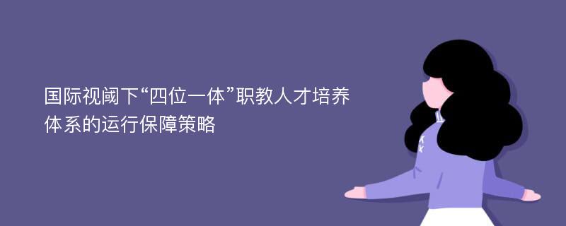 国际视阈下“四位一体”职教人才培养体系的运行保障策略