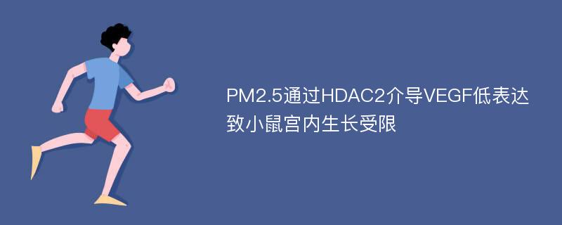 PM2.5通过HDAC2介导VEGF低表达致小鼠宫内生长受限