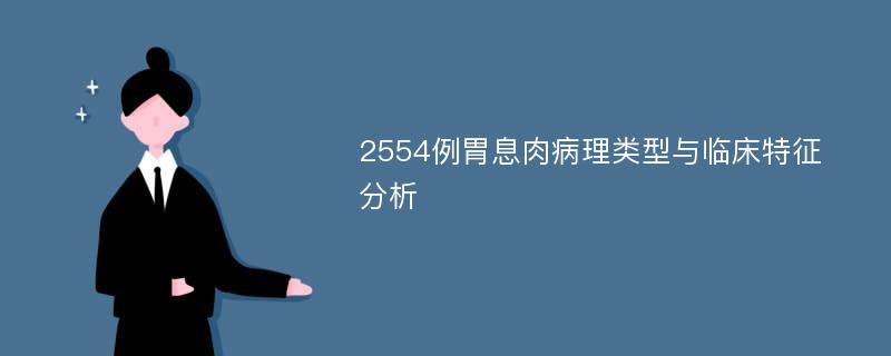 2554例胃息肉病理类型与临床特征分析