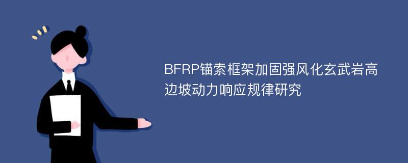 BFRP锚索框架加固强风化玄武岩高边坡动力响应规律研究