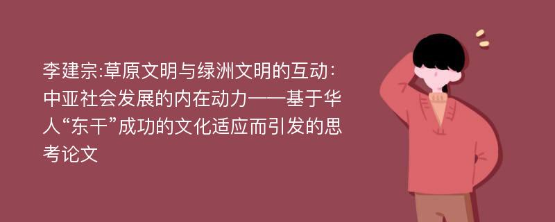 李建宗:草原文明与绿洲文明的互动：中亚社会发展的内在动力——基于华人“东干”成功的文化适应而引发的思考论文