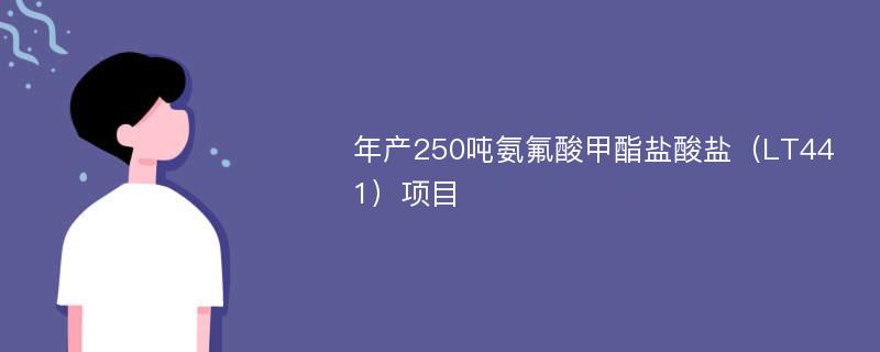 年产250吨氨氟酸甲酯盐酸盐（LT441）项目