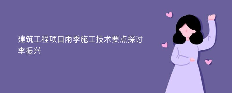 建筑工程项目雨季施工技术要点探讨李振兴