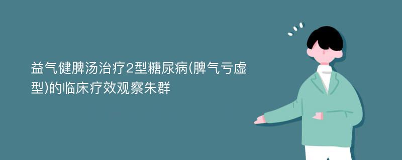 益气健脾汤治疗2型糖尿病(脾气亏虚型)的临床疗效观察朱群