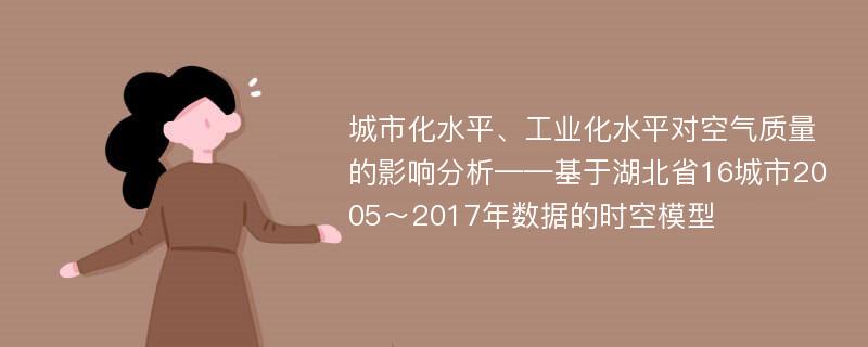 城市化水平、工业化水平对空气质量的影响分析——基于湖北省16城市2005～2017年数据的时空模型