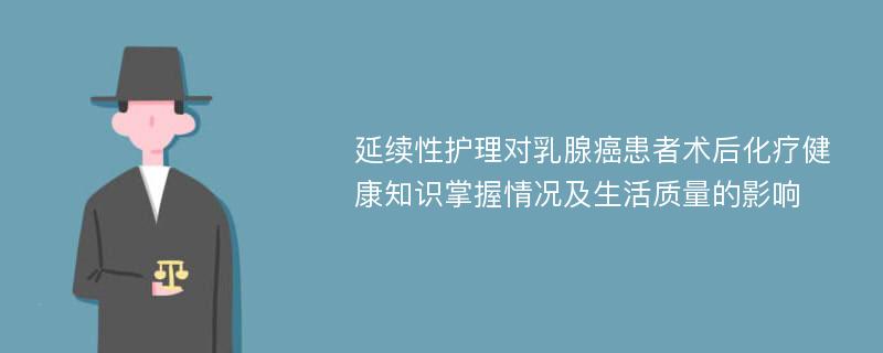 延续性护理对乳腺癌患者术后化疗健康知识掌握情况及生活质量的影响