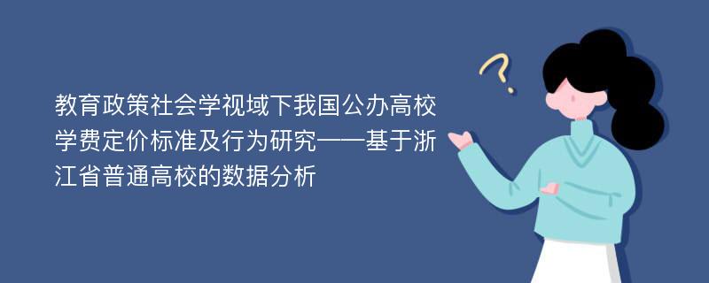 教育政策社会学视域下我国公办高校学费定价标准及行为研究——基于浙江省普通高校的数据分析