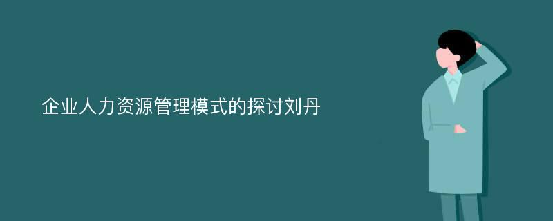 企业人力资源管理模式的探讨刘丹