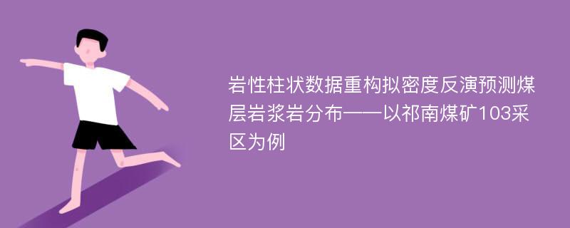 岩性柱状数据重构拟密度反演预测煤层岩浆岩分布——以祁南煤矿103采区为例